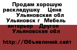 Продам хорошую раскладушку  › Цена ­ 1 500 - Ульяновская обл., Ульяновск г. Мебель, интерьер » Другое   . Ульяновская обл.